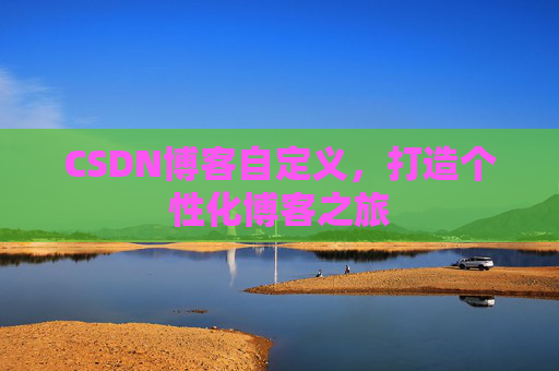 CSDN博客自定义，打造个性化博客之旅