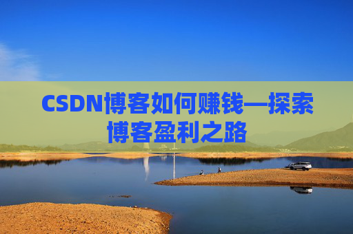 CSDN博客如何赚钱—探索博客盈利之路